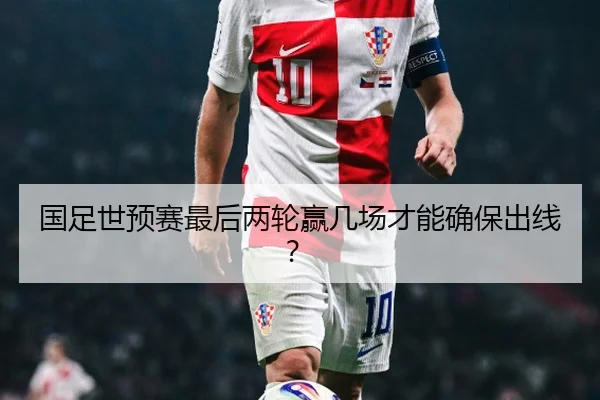 国足世预赛最后两轮赢几场才能确保出线？